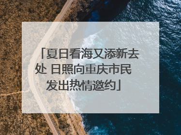 夏日看海又添新去处 日照向重庆市民发出热情邀约