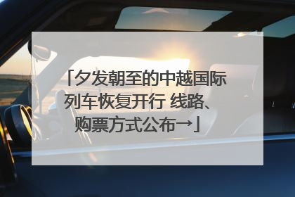 夕发朝至的中越国际列车恢复开行 线路、购票方式公布→