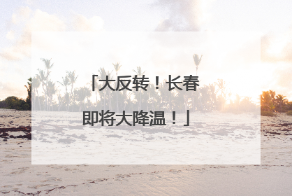 大反转！长春即将大降温！
