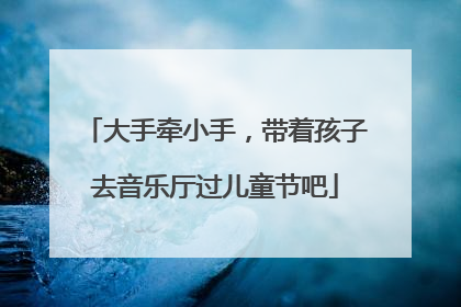 大手牵小手，带着孩子去音乐厅过儿童节吧