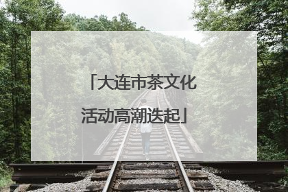 大连市茶文化活动高潮迭起