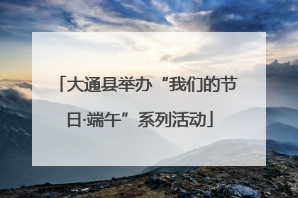 大通县举办“我们的节日·端午”系列活动