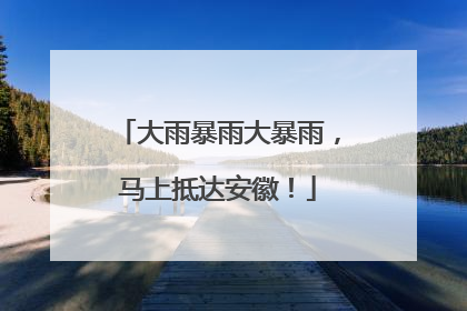 大雨暴雨大暴雨，马上抵达安徽！