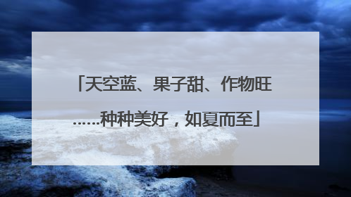 天空蓝、果子甜、作物旺……种种美好，如夏而至