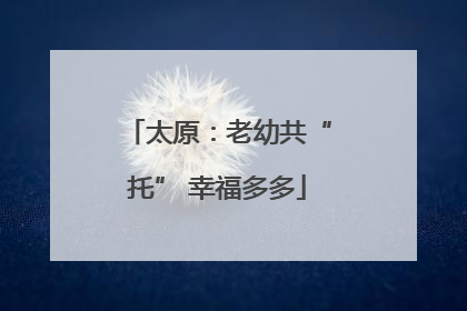 太原：老幼共“托” 幸福多多