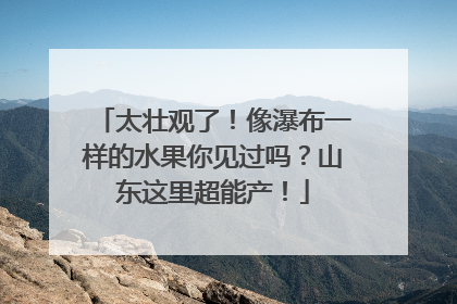 太壮观了！像瀑布一样的水果你见过吗？山东这里超能产！