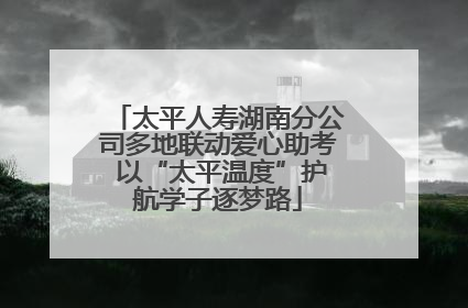 太平人寿湖南分公司多地联动爱心助考 以“太平温度”护航学子逐梦路