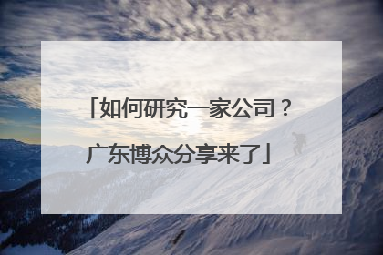 如何研究一家公司？广东博众分享来了