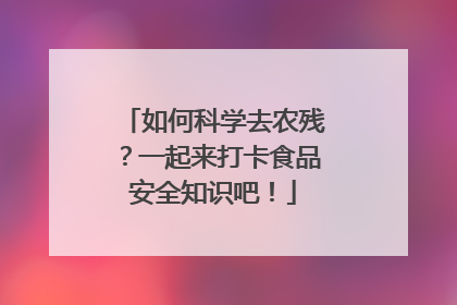 如何科学去农残？一起来打卡食品安全知识吧！