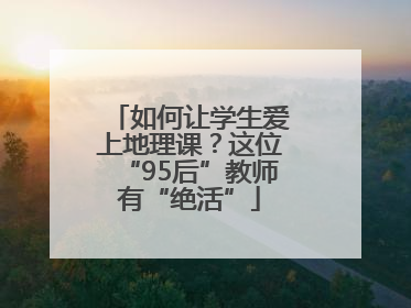 如何让学生爱上地理课？这位“95后”教师有“绝活”