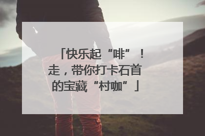 快乐起“啡”！走，带你打卡石首的宝藏“村咖”