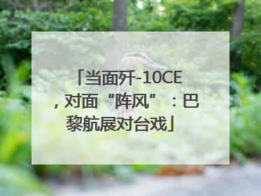 当面歼-10CE，对面“阵风”：巴黎航展对台戏