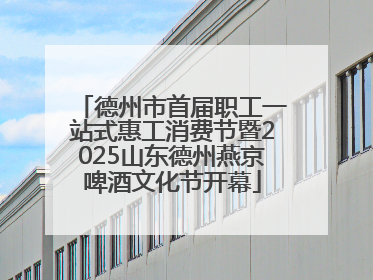 德州市首届职工一站式惠工消费节暨2025山东德州燕京啤酒文化节开幕