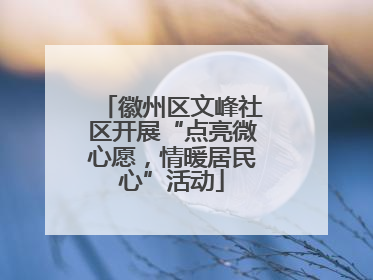 徽州区文峰社区开展“点亮微心愿，情暖居民心”活动