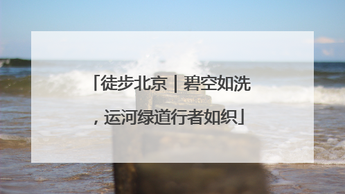 徒步北京｜碧空如洗，运河绿道行者如织