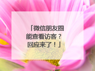 微信朋友圈能查看访客？回应来了！