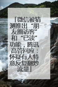 微信被猜测推出“朋友圈访客”和“已读”功能，腾讯高管回应：怀疑有人特意反复翻炒流量