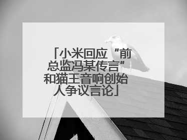 小米回应“前总监冯某传言”和猫王音响创始人争议言论