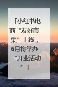 小红书电商“友好市集”上线，6月将举办“开业活动”