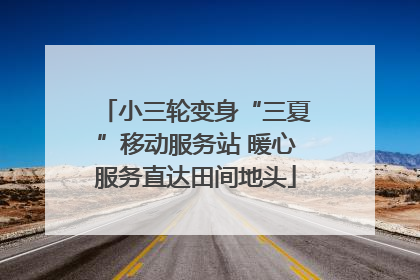 小三轮变身“三夏”移动服务站 暖心服务直达田间地头