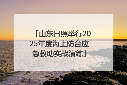山东日照举行2025年度海上防台应急救助实战演练