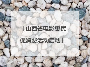 山西省电影惠民促消费活动启动