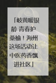 岐黄暖银龄 青春护桑榆！海州这场活动让中医药香飘进社区