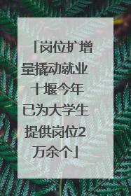 岗位扩增量撬动就业 十堰今年已为大学生提供岗位2万余个