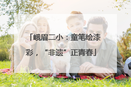 峨眉二小：童笔绘漆彩，“非遗”正青春