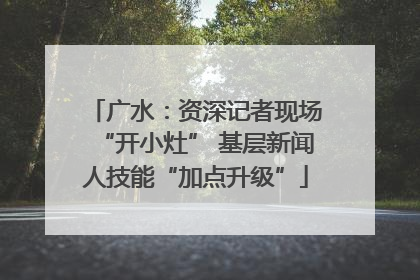 广水：资深记者现场“开小灶” 基层新闻人技能“加点升级”