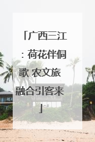 广西三江：荷花伴侗歌 农文旅融合引客来