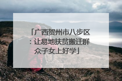广西贺州市八步区：让易地扶贫搬迁群众子女上好学