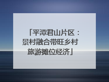 平潭君山片区：景村融合带旺乡村旅游摊位经济