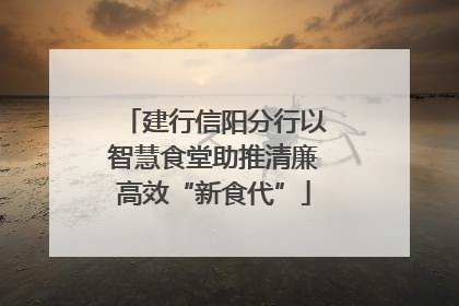 建行信阳分行以智慧食堂助推清廉高效“新食代”