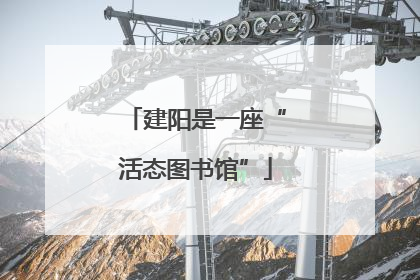 建阳是一座“活态图书馆”