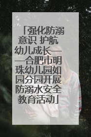 强化防溺意识 护航幼儿成长——合肥市明珠幼儿园如园分园开展防溺水安全教育活动