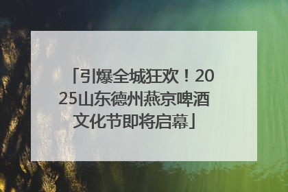 引爆全城狂欢！2025山东德州燕京啤酒文化节即将启幕