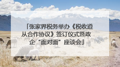 张家界税务举办《税收遵从合作协议》签订仪式暨政企“面对面”座谈会