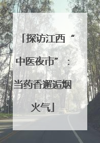 探访江西“中医夜市”：当药香邂逅烟火气