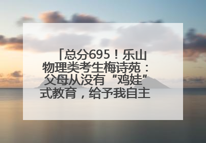 总分695！乐山物理类考生梅诗苑：父母从没有“鸡娃”式教育，给予我自主成长空间