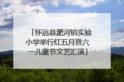 怀远县淝河镇实验小学举行红五月暨六一儿童节文艺汇演