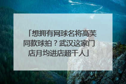 想拥有网球名将高芙同款球拍？武汉这家门店月均进店超千人