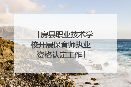 房县职业技术学校开展保育师执业资格认定工作
