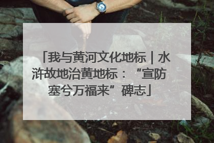 我与黄河文化地标｜水浒故地治黄地标：“宣防塞兮万福来”碑志