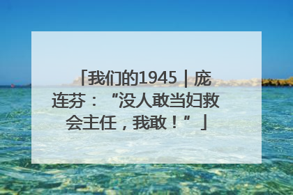 我们的1945｜庞连芬：“没人敢当妇救会主任，我敢！”