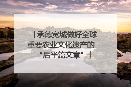 承德宽城做好全球重要农业文化遗产的“后半篇文章”