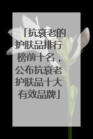 抗衰老的护肤品排行榜前十名，公布抗衰老护肤品十大有效品牌