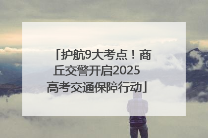 护航9大考点！商丘交警开启2025高考交通保障行动