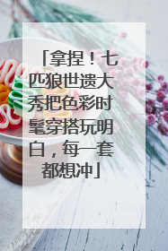 拿捏！七匹狼世遗大秀把色彩时髦穿搭玩明白，每一套都想冲