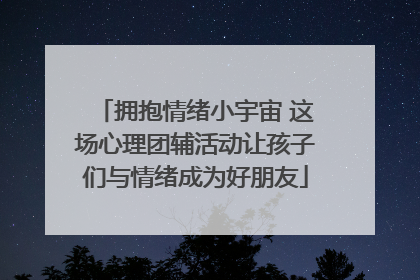 拥抱情绪小宇宙 这场心理团辅活动让孩子们与情绪成为好朋友